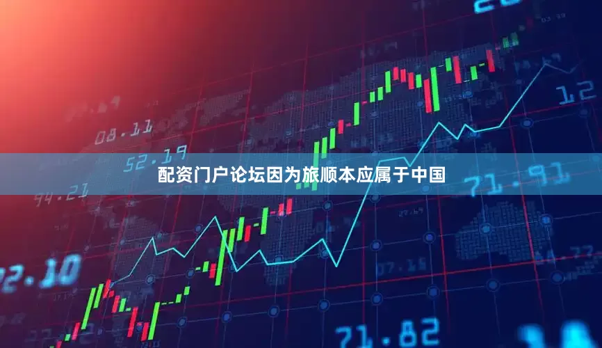 配资门户论坛因为旅顺本应属于中国