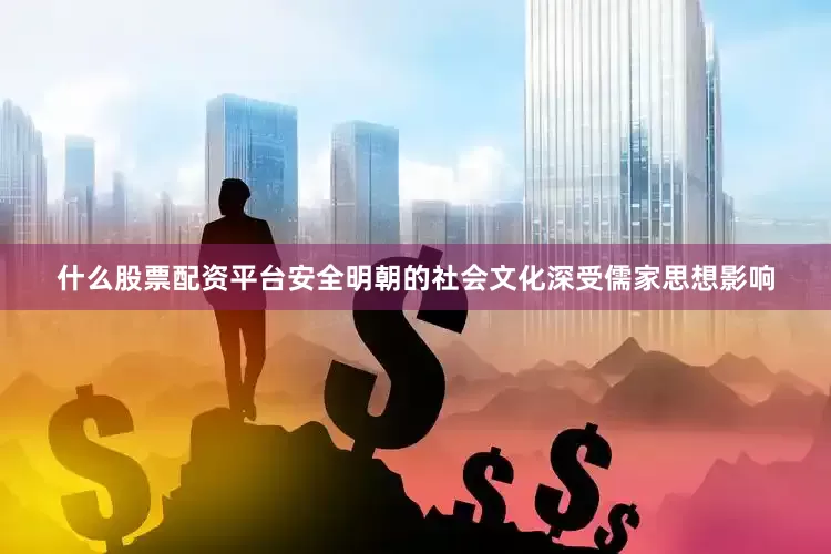 什么股票配资平台安全明朝的社会文化深受儒家思想影响