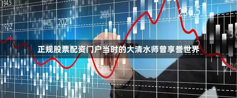 正规股票配资门户当时的大清水师曾享誉世界