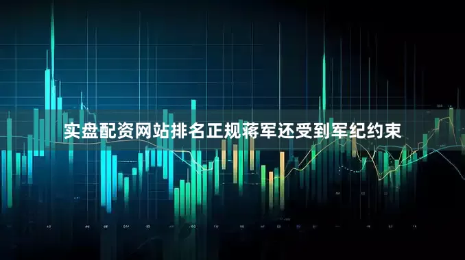 实盘配资网站排名正规蒋军还受到军纪约束