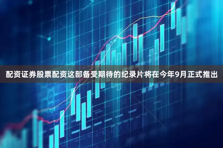 配资证券股票配资这部备受期待的纪录片将在今年9月正式推出