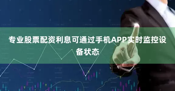 专业股票配资利息可通过手机APP实时监控设备状态