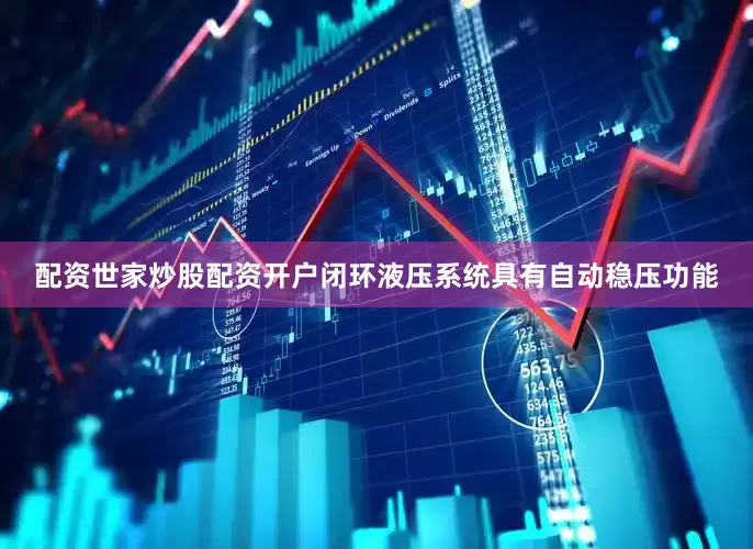 配资世家炒股配资开户闭环液压系统具有自动稳压功能