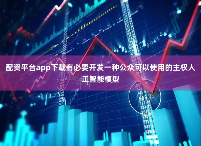 配资平台app下载有必要开发一种公众可以使用的主权人工智能模型