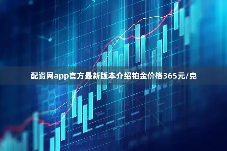 配资网app官方最新版本介绍铂金价格365元/克