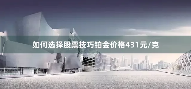 如何选择股票技巧铂金价格431元/克