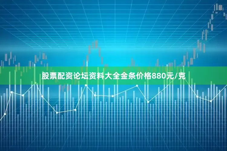 股票配资论坛资料大全金条价格880元/克