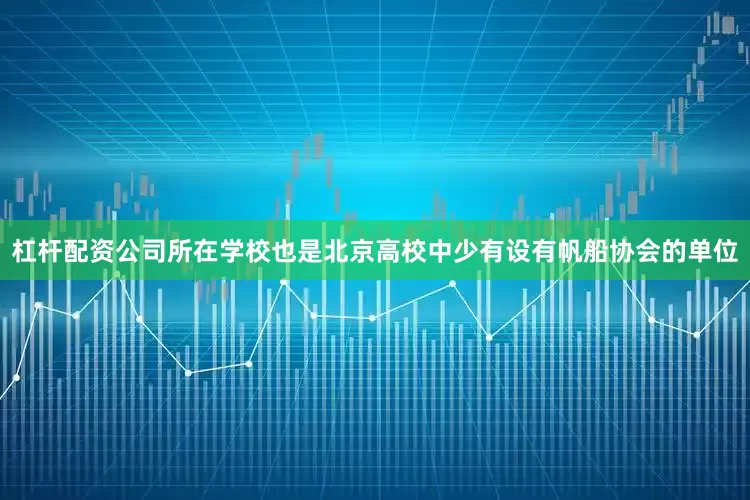 杠杆配资公司所在学校也是北京高校中少有设有帆船协会的单位
