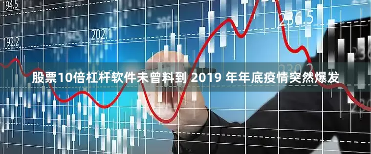 股票10倍杠杆软件未曾料到 2019 年年底疫情突然爆发