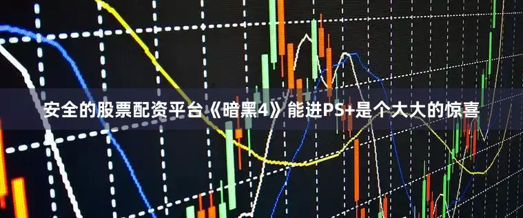 安全的股票配资平台《暗黑4》能进PS+是个大大的惊喜