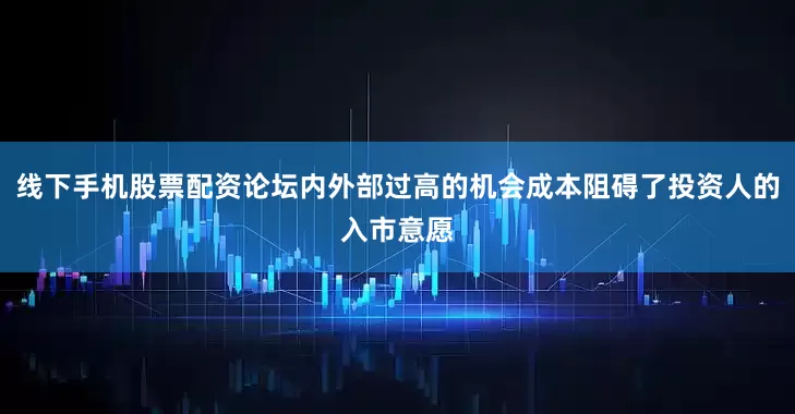 线下手机股票配资论坛内外部过高的机会成本阻碍了投资人的入市意愿