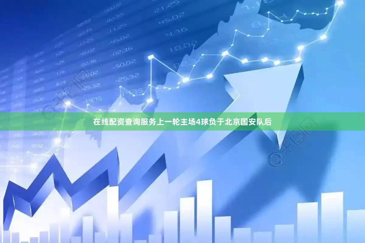 在线配资查询服务上一轮主场4球负于北京国安队后