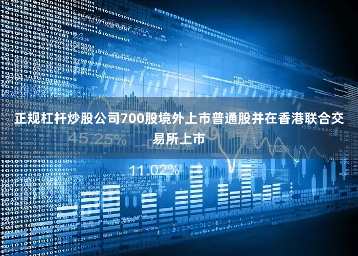 正规杠杆炒股公司700股境外上市普通股并在香港联合交易所上市
