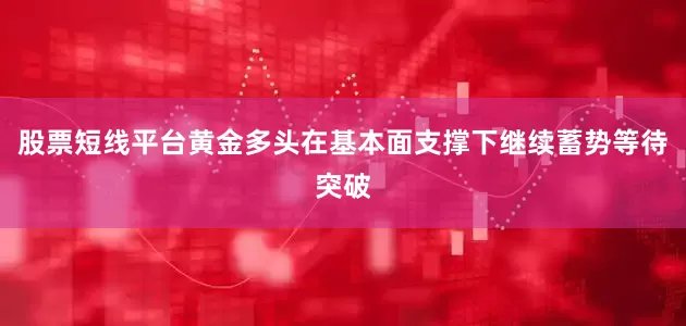 股票短线平台黄金多头在基本面支撑下继续蓄势等待突破