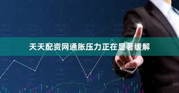 天天配资网通胀压力正在显著缓解