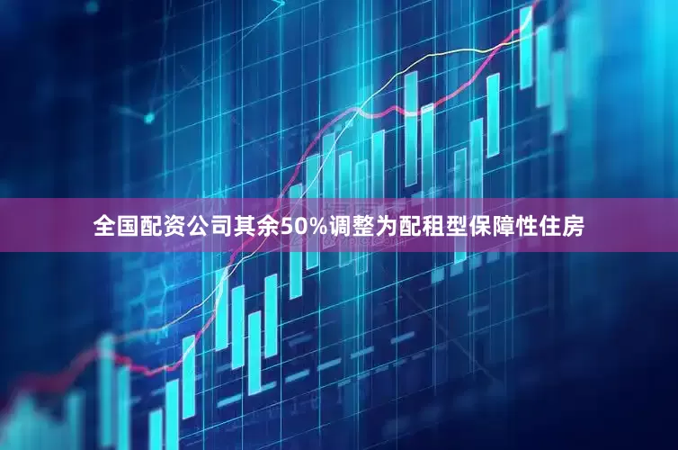 全国配资公司其余50%调整为配租型保障性住房