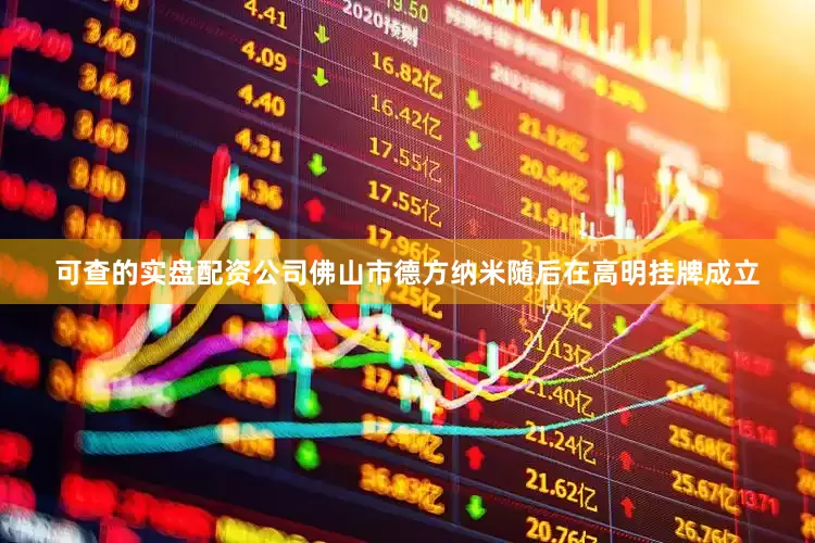 可查的实盘配资公司佛山市德方纳米随后在高明挂牌成立