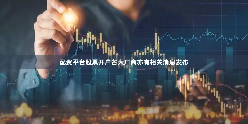 配资平台股票开户各大厂商亦有相关消息发布