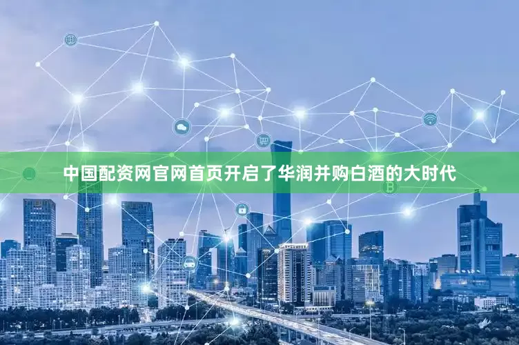 中国配资网官网首页开启了华润并购白酒的大时代
