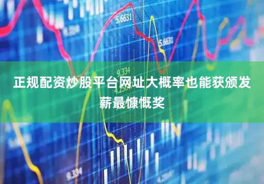 正规配资炒股平台网址大概率也能获颁发薪最慷慨奖