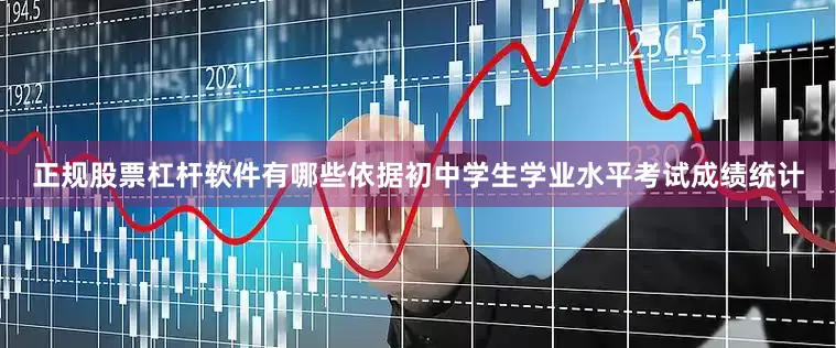 正规股票杠杆软件有哪些依据初中学生学业水平考试成绩统计