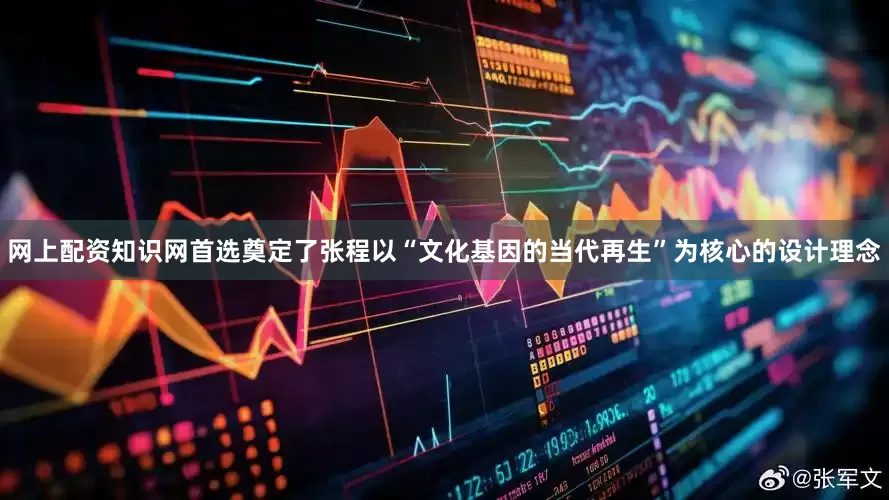 网上配资知识网首选奠定了张程以“文化基因的当代再生”为核心的设计理念