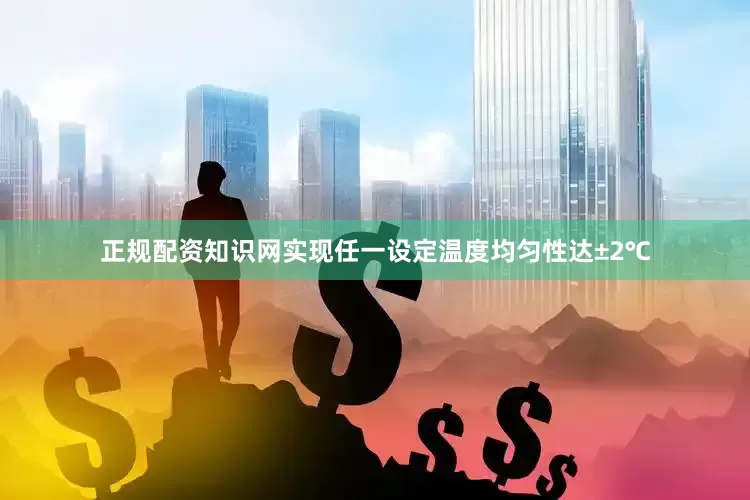 正规配资知识网实现任一设定温度均匀性达±2℃