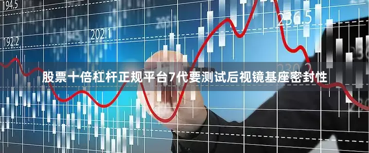 股票十倍杠杆正规平台7代要测试后视镜基座密封性