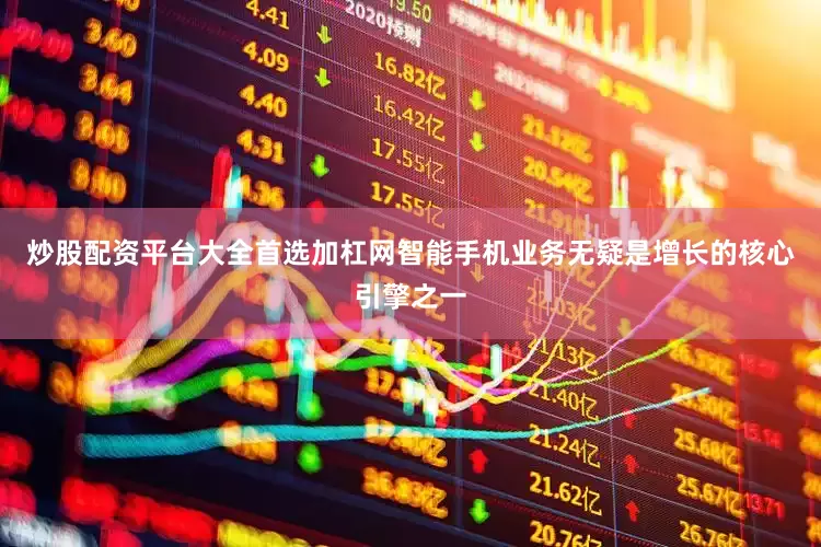炒股配资平台大全首选加杠网智能手机业务无疑是增长的核心引擎之一