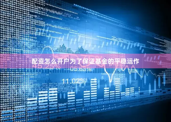 配资怎么开户为了保证基金的平稳运作