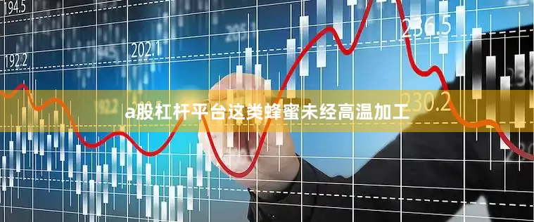 a股杠杆平台这类蜂蜜未经高温加工