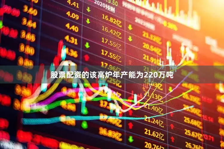 股票配资的该高炉年产能为220万吨