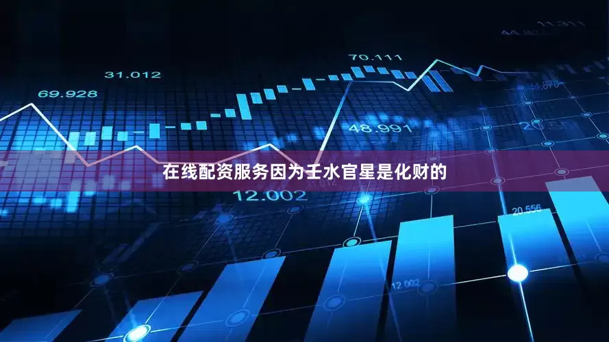在线配资服务因为壬水官星是化财的