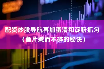 配资炒股导航再加蛋清和淀粉抓匀（鱼片嫩而不碎的秘诀）