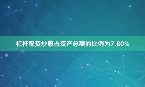 杠杆配资炒股占资产总额的比例为7.80%
