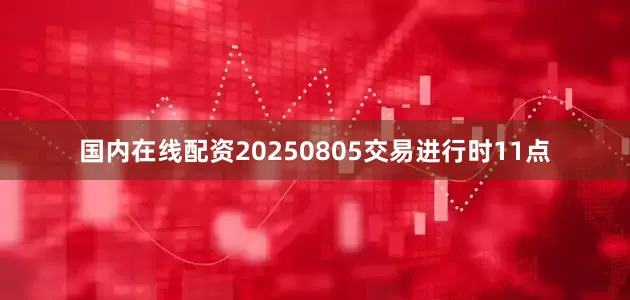 国内在线配资20250805交易进行时11点