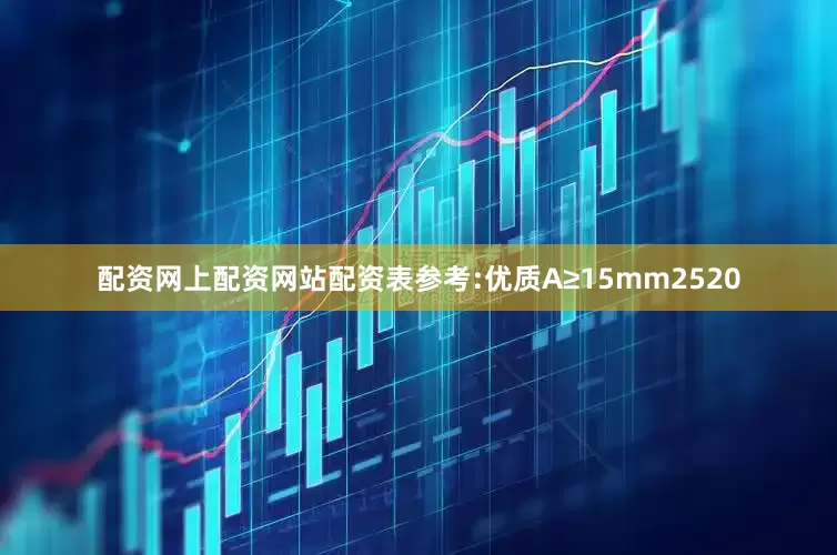 配资网上配资网站配资表参考:优质A≥15mm2520