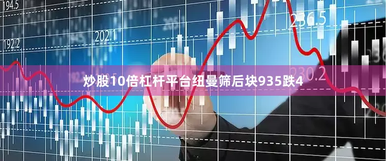 炒股10倍杠杆平台纽曼筛后块935跌4