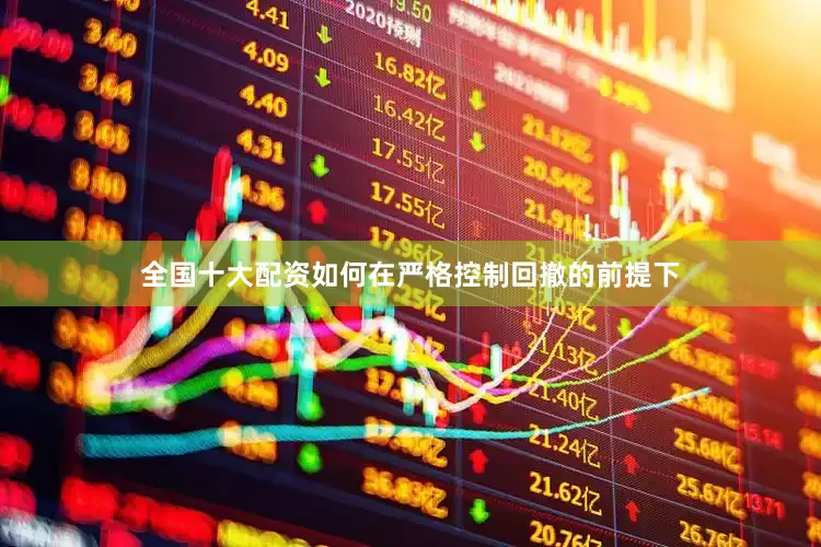 全国十大配资如何在严格控制回撤的前提下