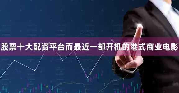 股票十大配资平台而最近一部开机的港式商业电影