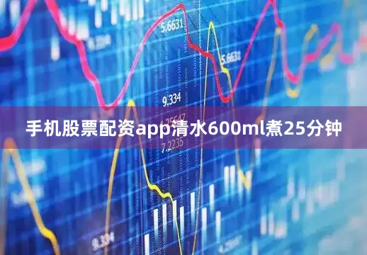 手机股票配资app清水600ml煮25分钟