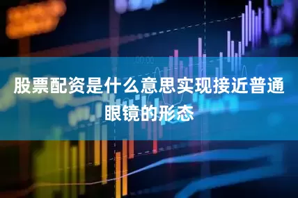 股票配资是什么意思实现接近普通眼镜的形态