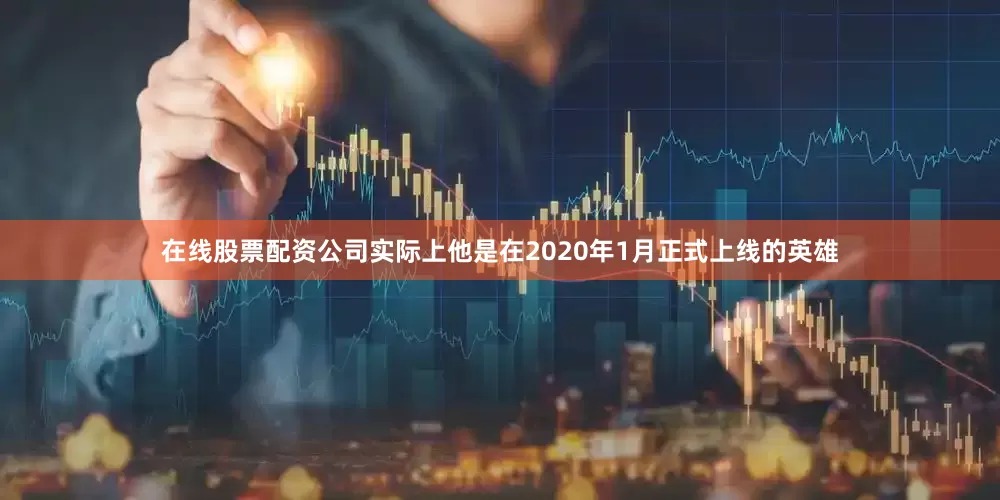 在线股票配资公司实际上他是在2020年1月正式上线的英雄