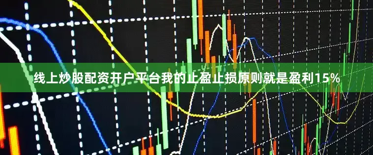 线上炒股配资开户平台我的止盈止损原则就是盈利15%