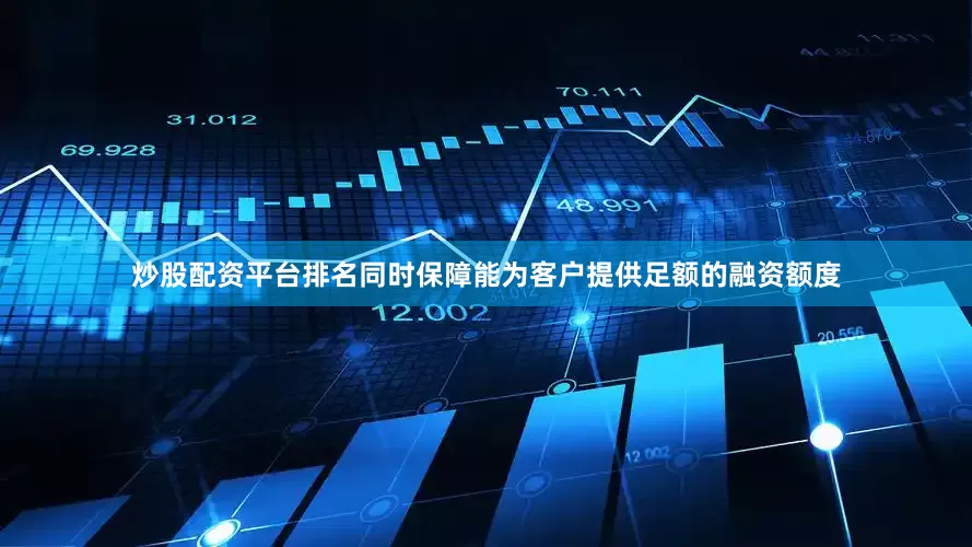 炒股配资平台排名同时保障能为客户提供足额的融资额度