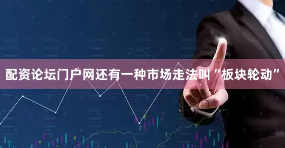 配资论坛门户网还有一种市场走法叫“板块轮动”