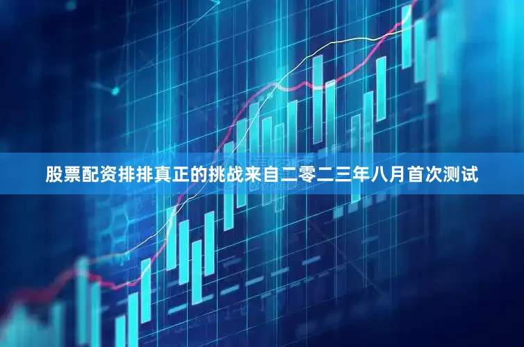 股票配资排排真正的挑战来自二零二三年八月首次测试