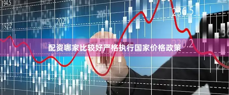 配资哪家比较好严格执行国家价格政策
