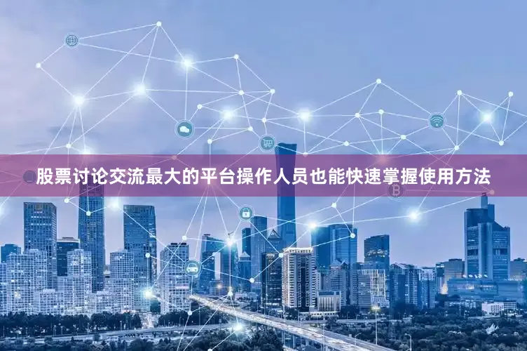 股票讨论交流最大的平台操作人员也能快速掌握使用方法