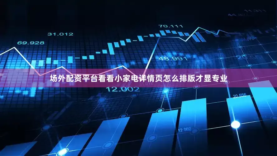 场外配资平台看看小家电详情页怎么排版才显专业